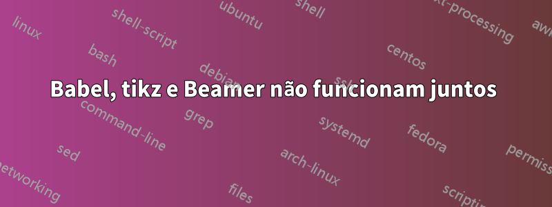 Babel, tikz e Beamer não funcionam juntos