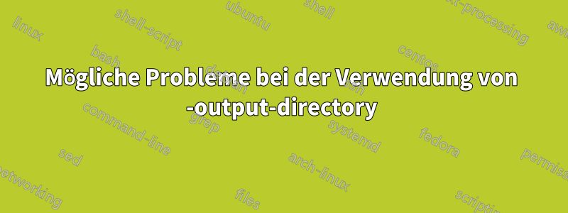 Mögliche Probleme bei der Verwendung von -output-directory