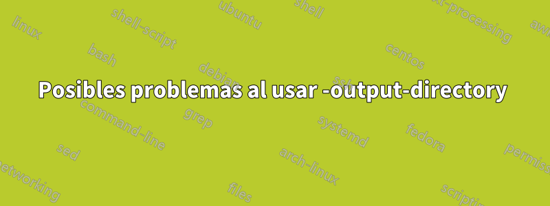 Posibles problemas al usar -output-directory