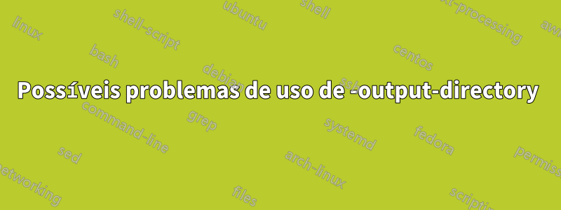 Possíveis problemas de uso de -output-directory