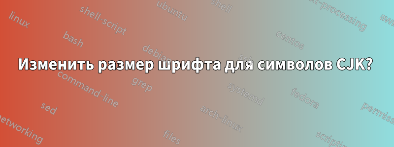 Изменить размер шрифта для символов CJK?
