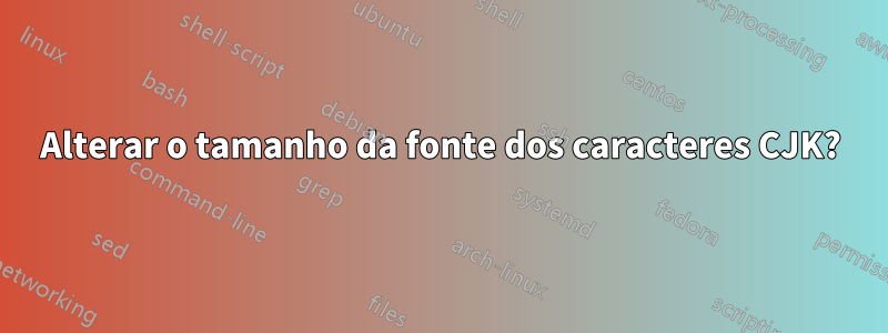 Alterar o tamanho da fonte dos caracteres CJK?