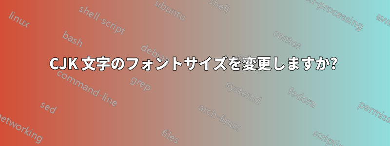CJK 文字のフォントサイズを変更しますか?