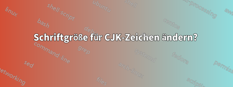Schriftgröße für CJK-Zeichen ändern?