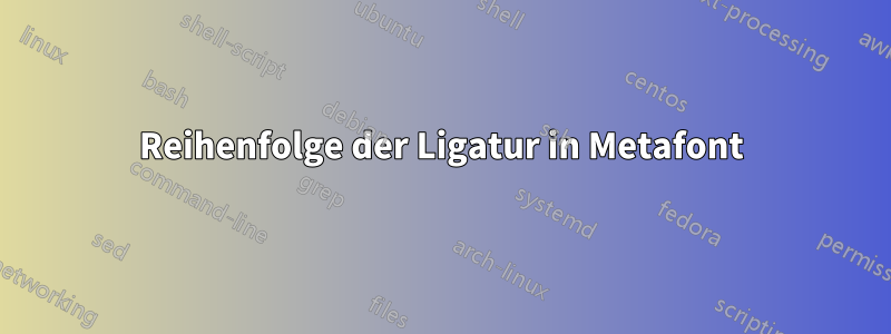 Reihenfolge der Ligatur in Metafont