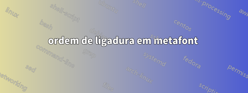 ordem de ligadura em metafont