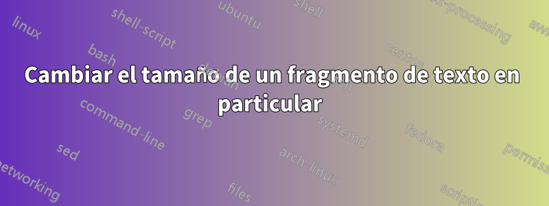 Cambiar el tamaño de un fragmento de texto en particular 