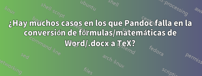 ¿Hay muchos casos en los que Pandoc falla en la conversión de fórmulas/matemáticas de Word/.docx a TeX?