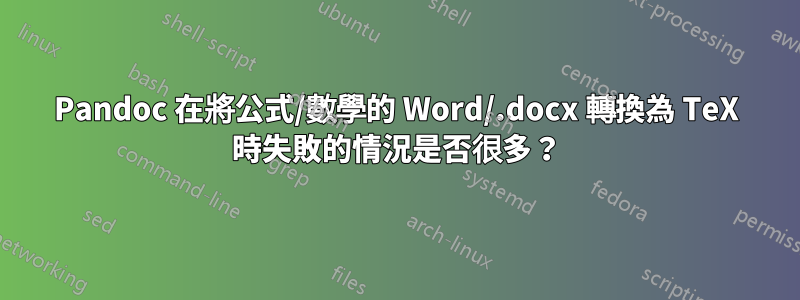 Pandoc 在將公式/數學的 Word/.docx 轉換為 TeX 時失敗的情況是否很多？