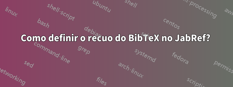 Como definir o recuo do BibTeX no JabRef?