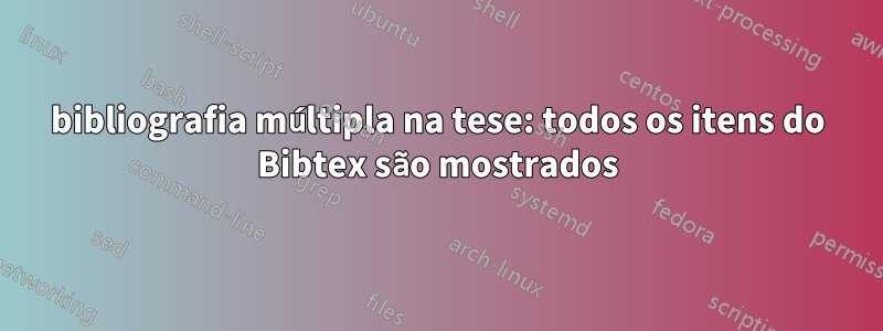 bibliografia múltipla na tese: todos os itens do Bibtex são mostrados