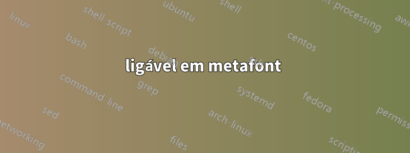 ligável em metafont