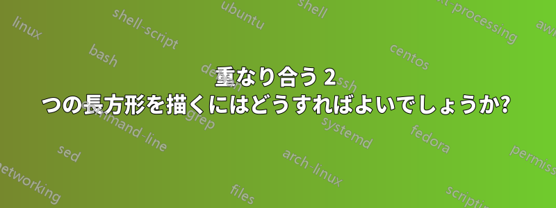 重なり合う 2 つの長方形を描くにはどうすればよいでしょうか?