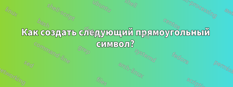 Как создать следующий прямоугольный символ?