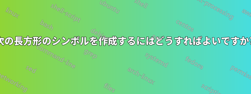 次の長方形のシンボルを作成するにはどうすればよいですか?