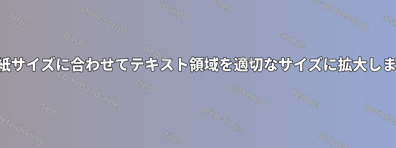 用紙サイズに合わせてテキスト領域を適切なサイズに拡大します