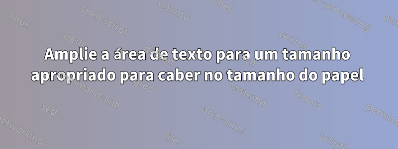 Amplie a área de texto para um tamanho apropriado para caber no tamanho do papel