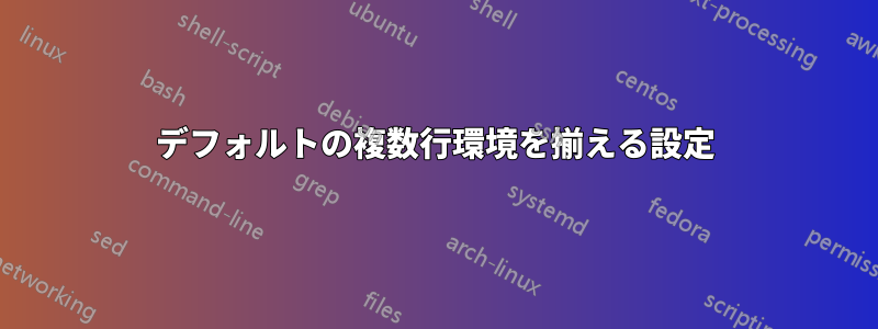 デフォルトの複数行環境を揃える設定