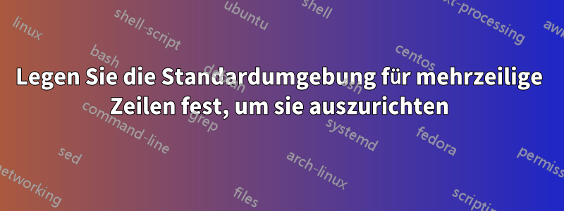 Legen Sie die Standardumgebung für mehrzeilige Zeilen fest, um sie auszurichten