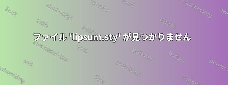 ファイル 'lipsum.sty' が見つかりません 