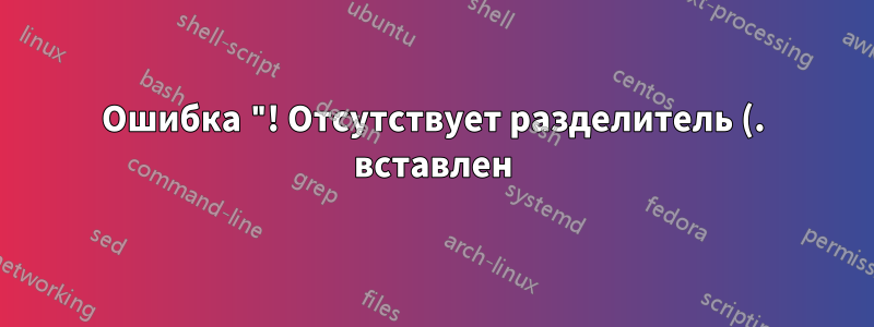 Ошибка "! Отсутствует разделитель (. вставлен)." в той же строке, даже если я изменю порядок документов