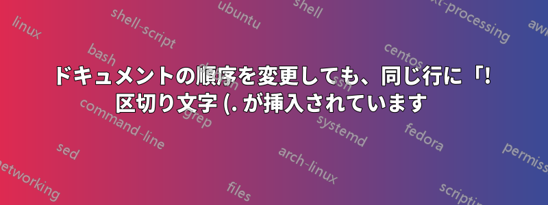 ドキュメントの順序を変更しても、同じ行に「! 区切り文字 (. が挿入されています) がありません。」というエラーが表示される