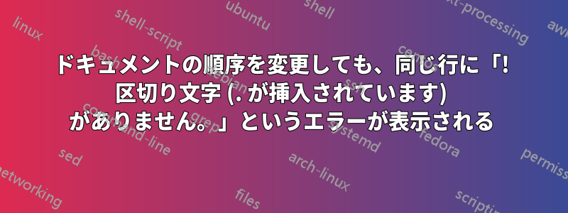 ドキュメントの順序を変更しても、同じ行に「! 区切り文字 (. が挿入されています) がありません。」というエラーが表示される