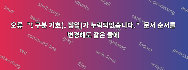 오류 "! 구분 기호(. 삽입)가 누락되었습니다." 문서 순서를 변경해도 같은 줄에