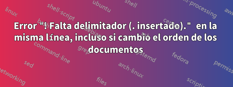 Error "! Falta delimitador (. insertado)." en la misma línea, incluso si cambio el orden de los documentos