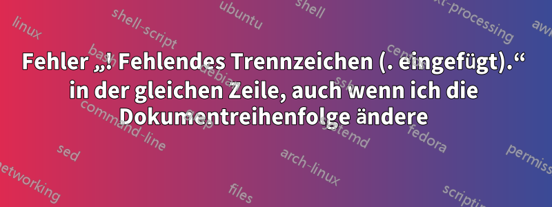 Fehler „! Fehlendes Trennzeichen (. eingefügt).“ in der gleichen Zeile, auch wenn ich die Dokumentreihenfolge ändere