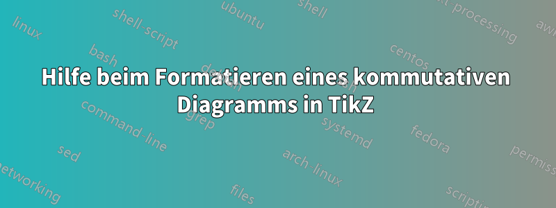 Hilfe beim Formatieren eines kommutativen Diagramms in TikZ