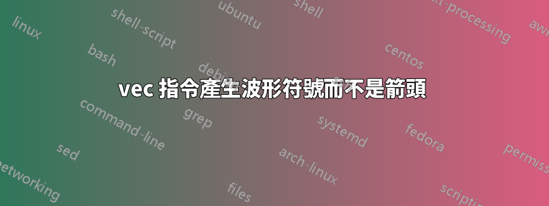 vec 指令產生波形符號而不是箭頭