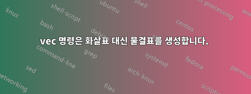 vec 명령은 화살표 대신 물결표를 생성합니다.