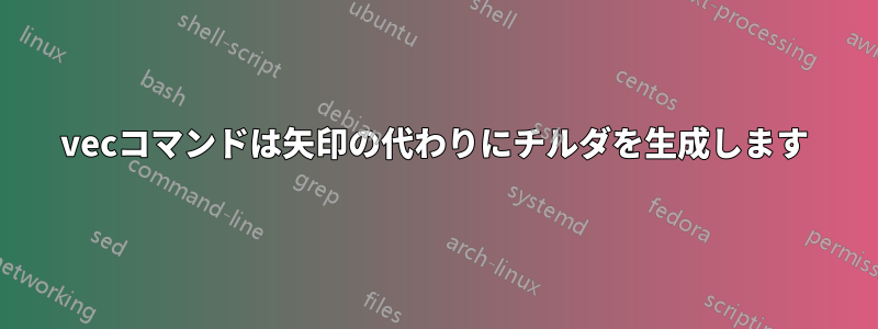 vecコマンドは矢印の代わりにチルダを生成します