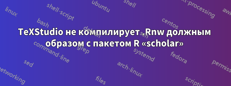 TeXStudio не компилирует .Rnw должным образом с пакетом R «scholar»