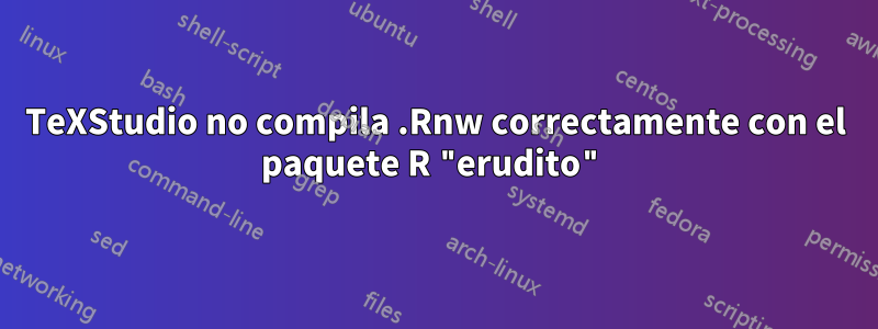 TeXStudio no compila .Rnw correctamente con el paquete R "erudito"