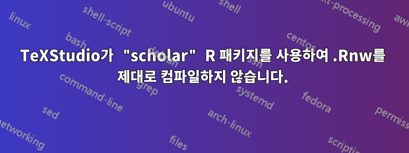 TeXStudio가 "scholar" R 패키지를 사용하여 .Rnw를 제대로 컴파일하지 않습니다.