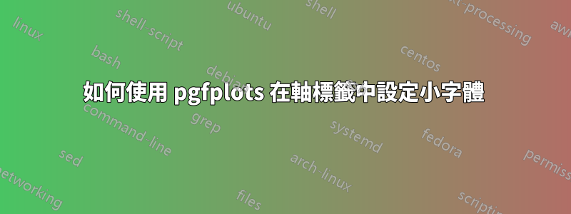 如何使用 pgfplots 在軸標籤中設定小字體