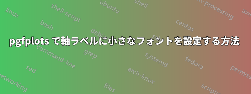 pgfplots で軸ラベルに小さなフォントを設定する方法