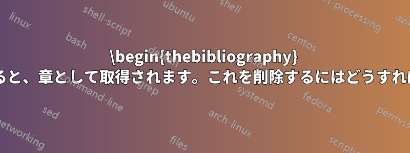 \begin{thebibliography} コマンドを使用すると、章として取得されます。これを削除するにはどうすればよいでしょうか?