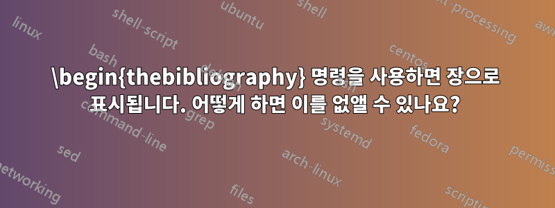 \begin{thebibliography} 명령을 사용하면 장으로 표시됩니다. 어떻게 하면 이를 없앨 수 있나요?