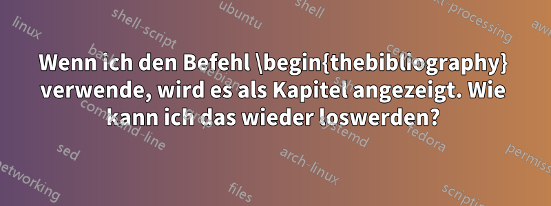 Wenn ich den Befehl \begin{thebibliography} verwende, wird es als Kapitel angezeigt. Wie kann ich das wieder loswerden?