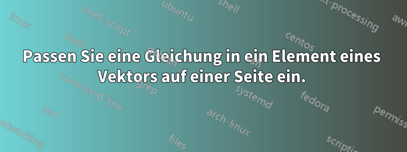 Passen Sie eine Gleichung in ein Element eines Vektors auf einer Seite ein.