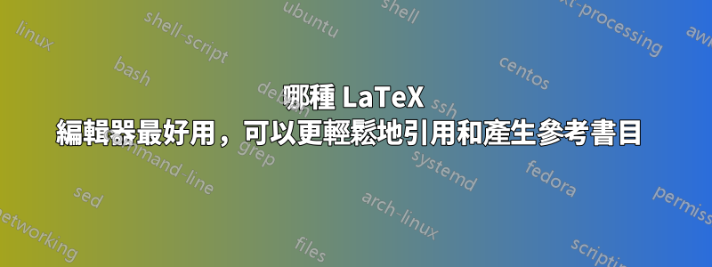 哪種 LaTeX 編輯器最好用，可以更輕鬆地引用和產生參考書目 