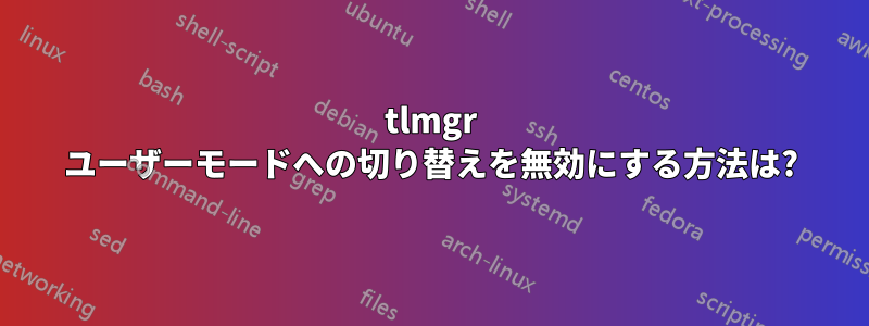 tlmgr ユーザーモードへの切り替えを無効にする方法は?