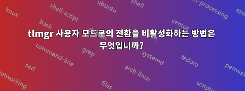 tlmgr 사용자 모드로의 전환을 비활성화하는 방법은 무엇입니까?