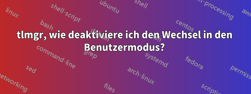 tlmgr, wie deaktiviere ich den Wechsel in den Benutzermodus?