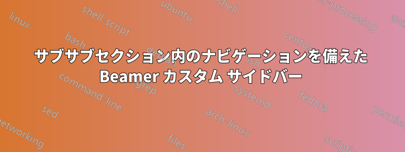 サブサブセクション内のナビゲーションを備えた Beamer カスタム サイドバー