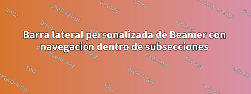 Barra lateral personalizada de Beamer con navegación dentro de subsecciones