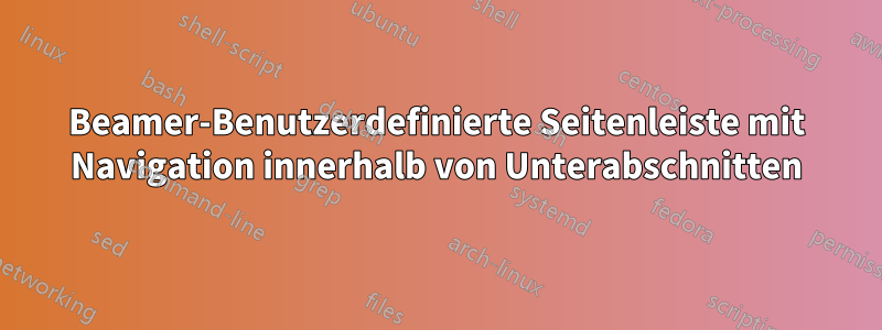 Beamer-Benutzerdefinierte Seitenleiste mit Navigation innerhalb von Unterabschnitten